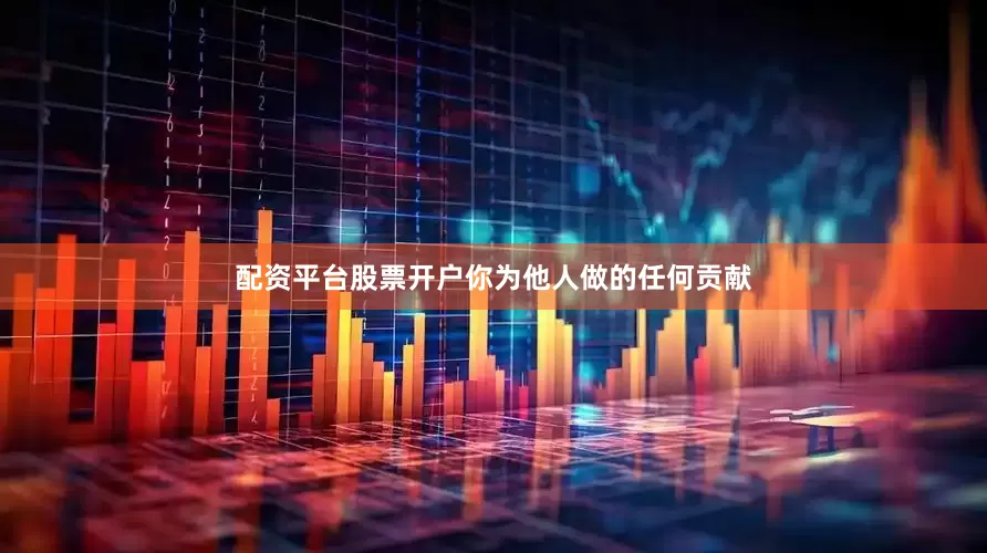 配资平台股票开户你为他人做的任何贡献