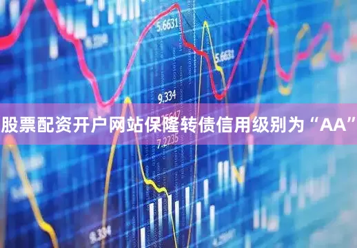 股票配资开户网站保隆转债信用级别为“AA”