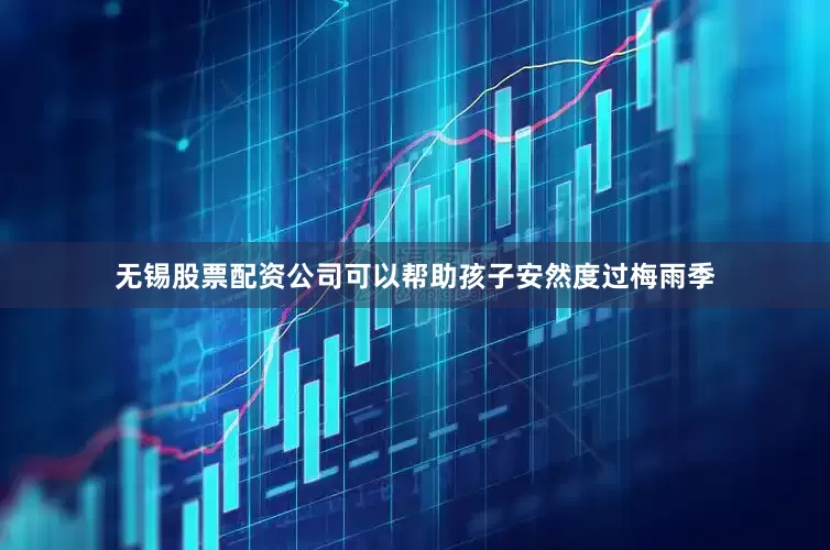 无锡股票配资公司可以帮助孩子安然度过梅雨季