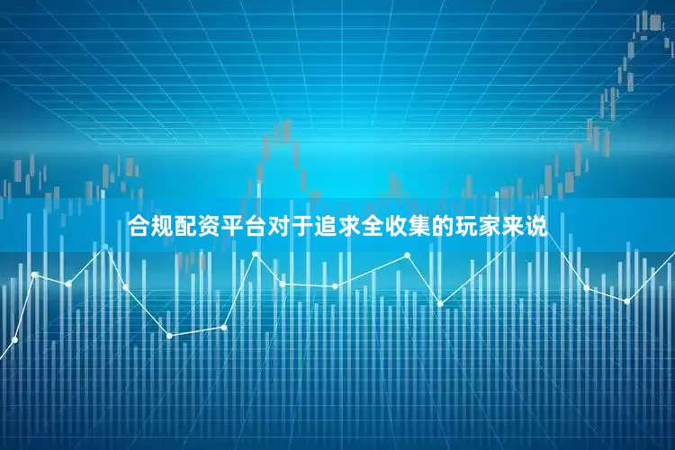 合规配资平台对于追求全收集的玩家来说