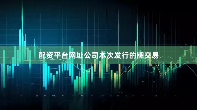 配资平台网址公司本次发行的牌交易