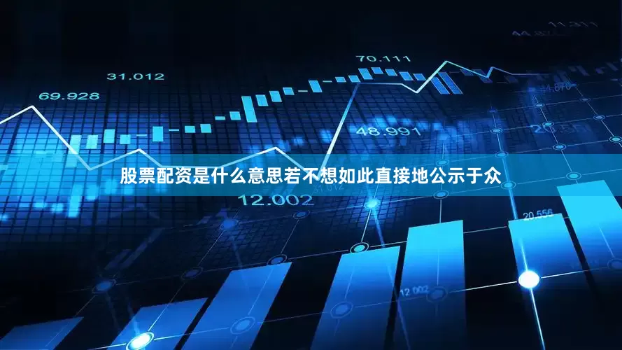 股票配资是什么意思若不想如此直接地公示于众