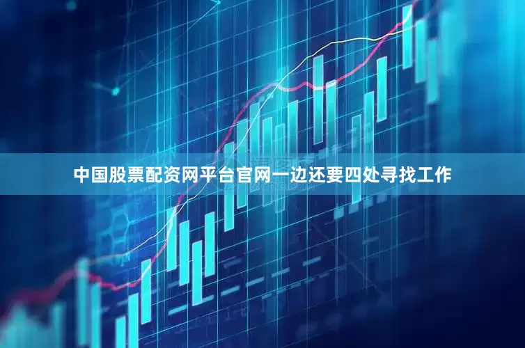 中国股票配资网平台官网一边还要四处寻找工作