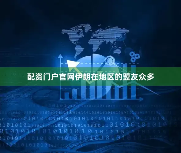 配资门户官网伊朗在地区的盟友众多