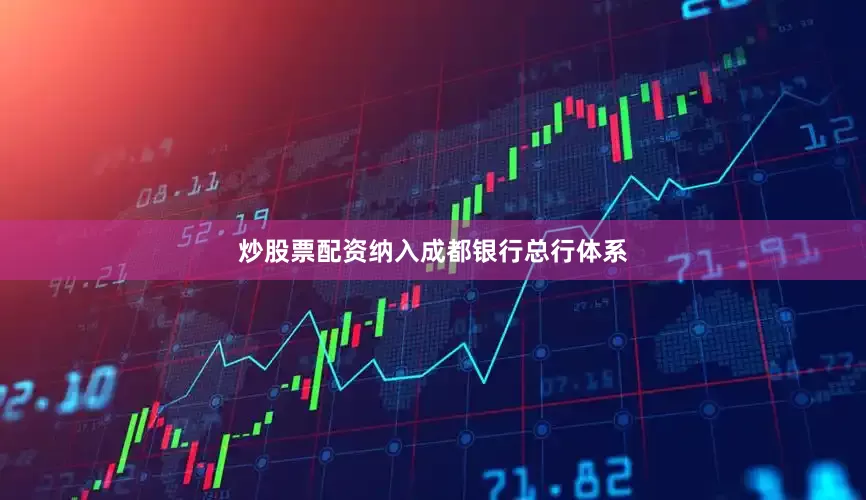 炒股票配资纳入成都银行总行体系