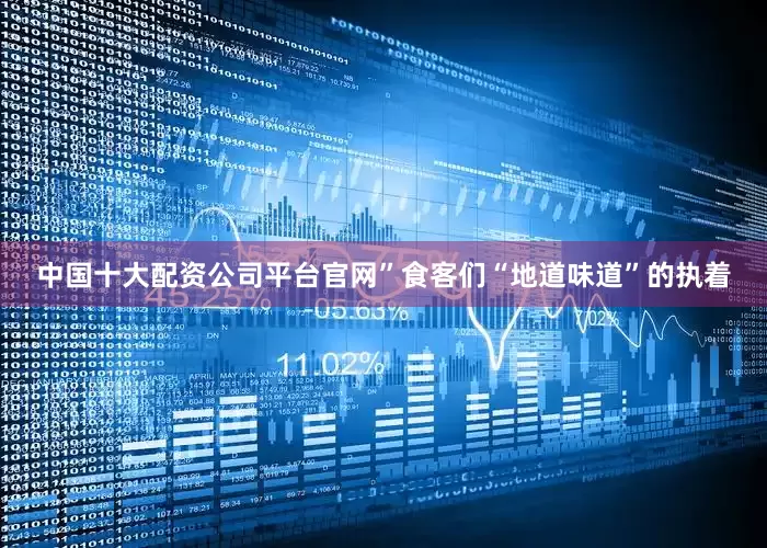 中国十大配资公司平台官网”食客们“地道味道”的执着