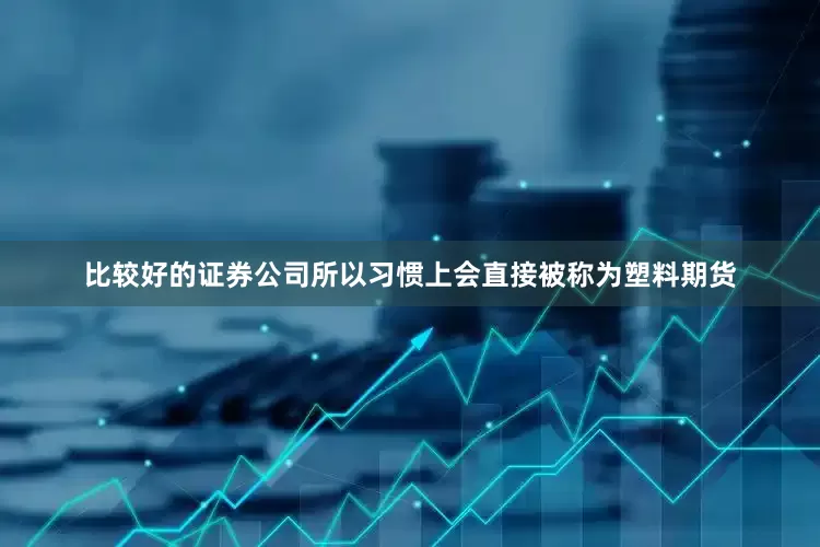 比较好的证券公司所以习惯上会直接被称为塑料期货