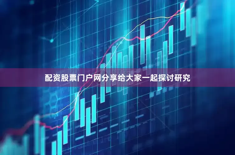 配资股票门户网分享给大家一起探讨研究