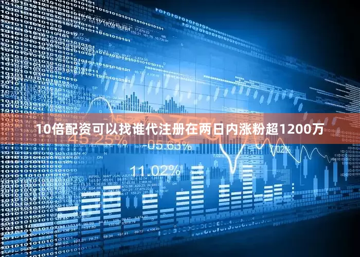 10倍配资可以找谁代注册在两日内涨粉超1200万