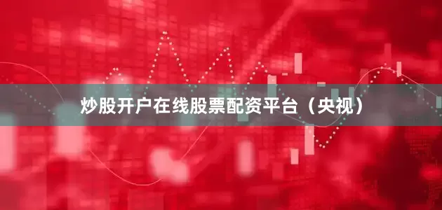炒股开户在线股票配资平台（央视）