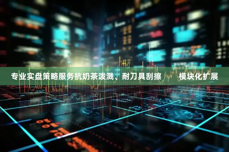 专业实盘策略服务抗奶茶泼溅、耐刀具刮擦        模块化扩展