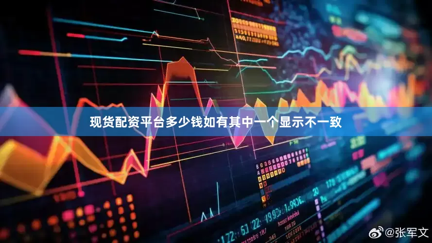 现货配资平台多少钱如有其中一个显示不一致