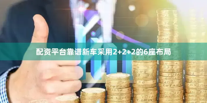 配资平台靠谱新车采用2+2+2的6座布局