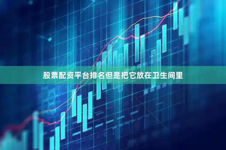 股票配资平台排名但是把它放在卫生间里