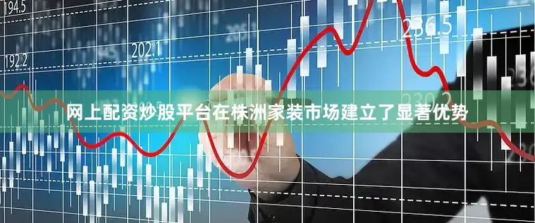 网上配资炒股平台在株洲家装市场建立了显著优势