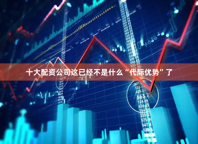 十大配资公司这已经不是什么“代际优势”了
