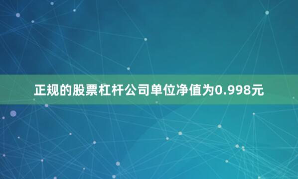 正规的股票杠杆公司单位净值为0.998元