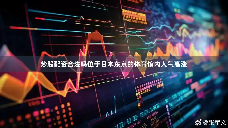 炒股配资合法吗位于日本东京的体育馆内人气高涨