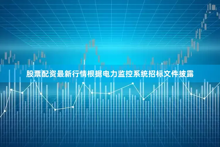 股票配资最新行情根据电力监控系统招标文件披露