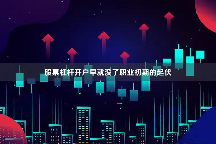 股票杠杆开户早就没了职业初期的起伏