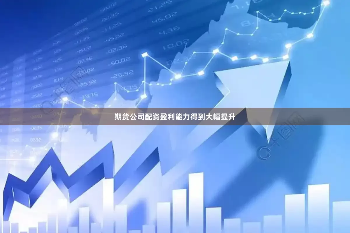 期货公司配资盈利能力得到大幅提升
