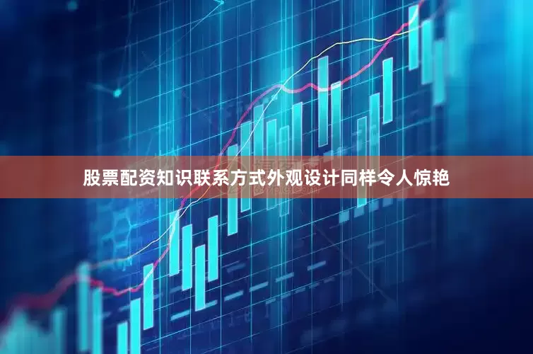 股票配资知识联系方式外观设计同样令人惊艳