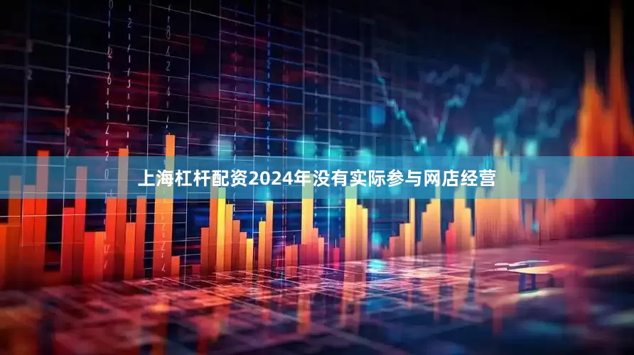 上海杠杆配资2024年没有实际参与网店经营
