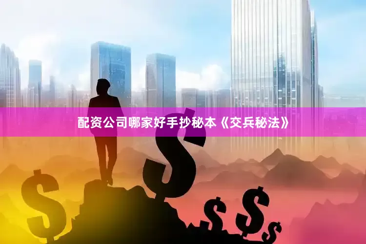配资公司哪家好手抄秘本《交兵秘法》