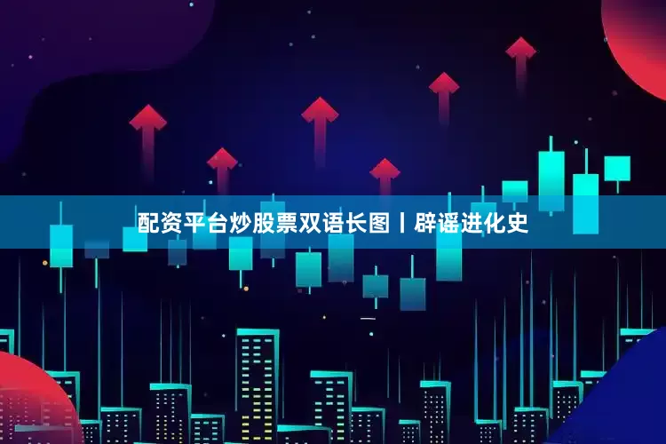 配资平台炒股票双语长图丨辟谣进化史