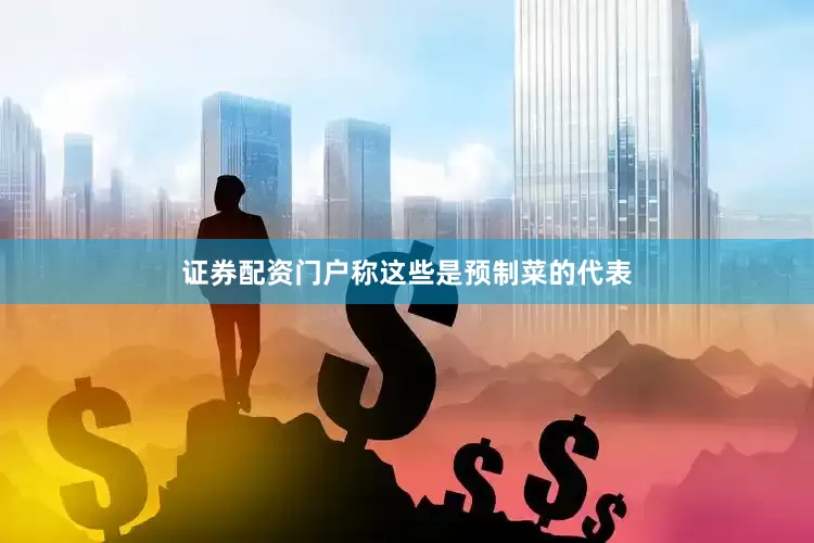 证券配资门户称这些是预制菜的代表