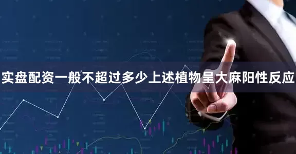 实盘配资一般不超过多少上述植物呈大麻阳性反应