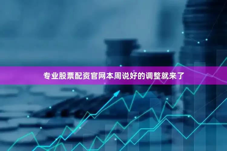 专业股票配资官网本周说好的调整就来了