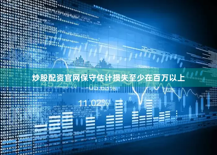 炒股配资官网保守估计损失至少在百万以上