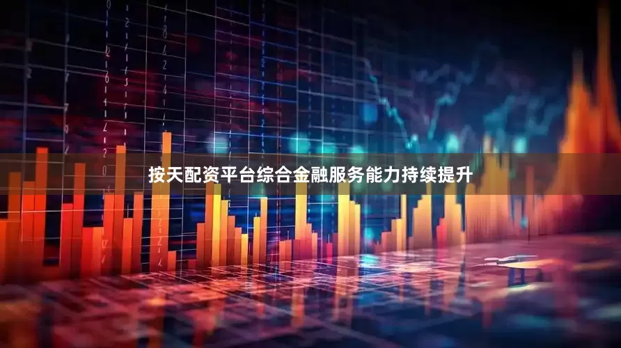按天配资平台综合金融服务能力持续提升