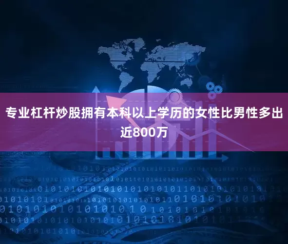 专业杠杆炒股拥有本科以上学历的女性比男性多出近800万