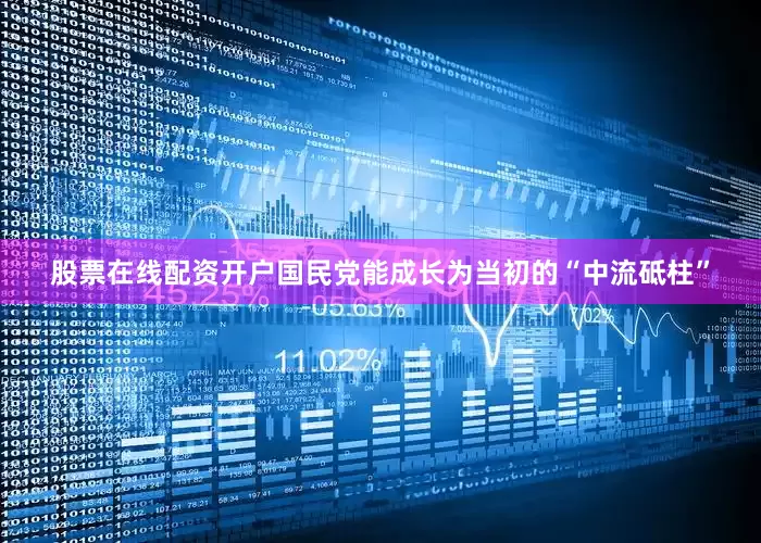 股票在线配资开户国民党能成长为当初的“中流砥柱”
