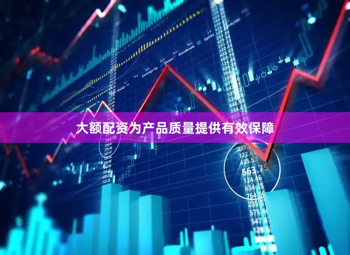 大额配资为产品质量提供有效保障