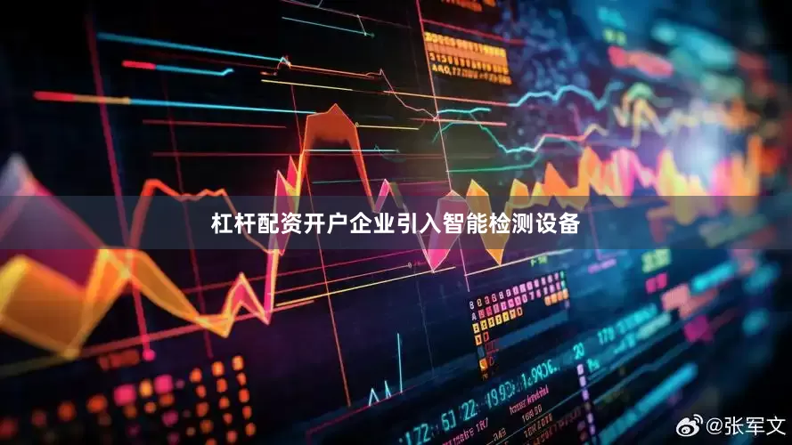 杠杆配资开户企业引入智能检测设备