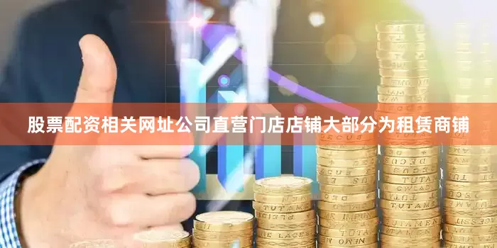 股票配资相关网址公司直营门店店铺大部分为租赁商铺